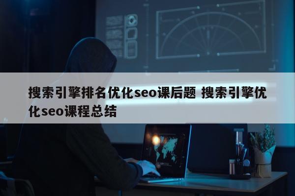 搜索引擎排名优化seo课后题 搜索引擎优化seo课程总结