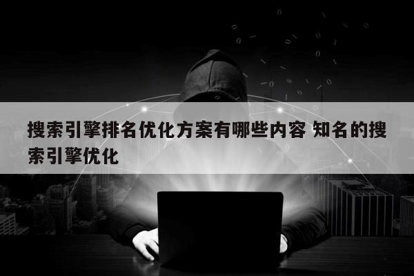 搜索引擎排名优化方案有哪些内容 知名的搜索引擎优化