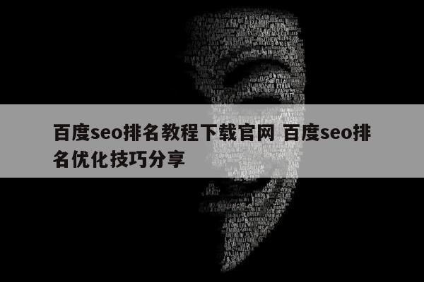 百度seo排名教程下载官网 百度seo排名优化技巧分享