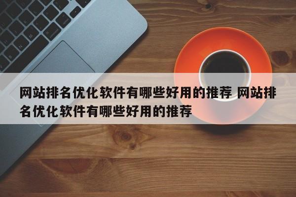 网站排名优化软件有哪些好用的推荐 网站排名优化软件有哪些好用的推荐