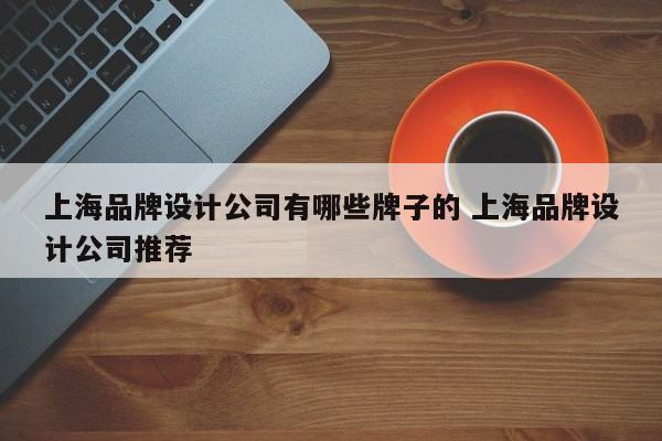 上海品牌设计公司有哪些牌子的 上海品牌设计公司推荐