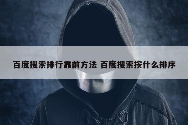 百度搜索排行靠前方法 百度搜索按什么排序