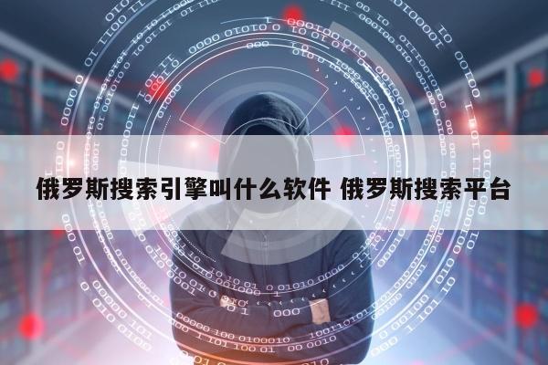 俄罗斯搜索引擎叫什么软件 俄罗斯搜索平台