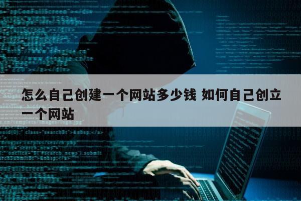 怎么自己创建一个网站多少钱 如何自己创立一个网站