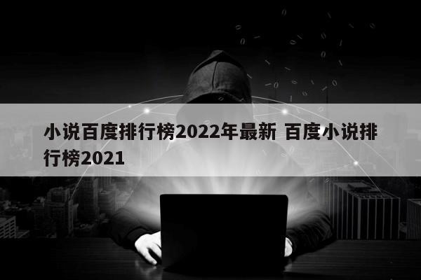 小说百度排行榜2022年最新 百度小说排行榜2021