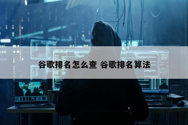 谷歌排名怎么查 谷歌排名算法