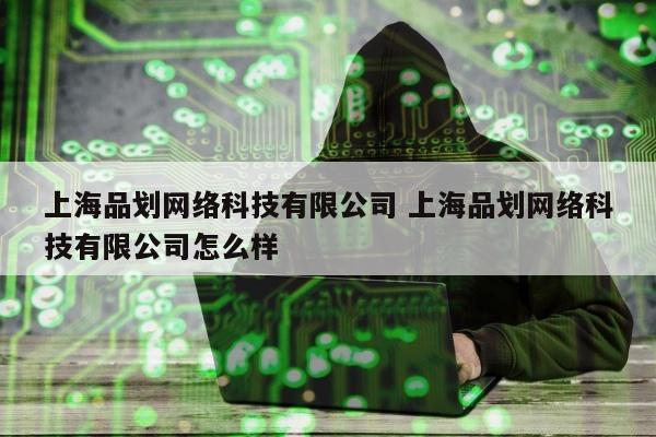 上海品划网络科技有限公司 上海品划网络科技有限公司怎么样