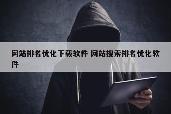 网站排名优化下载软件 网站搜索排名优化软件