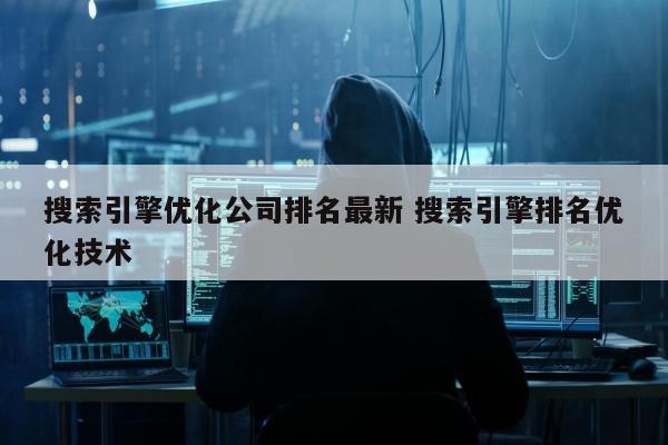 搜索引擎优化公司排名最新 搜索引擎排名优化技术