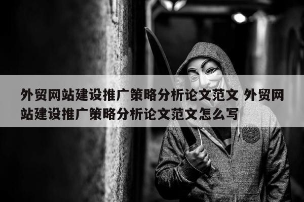 外贸网站建设推广策略分析论文范文 外贸网站建设推广策略分析论文范文怎么写