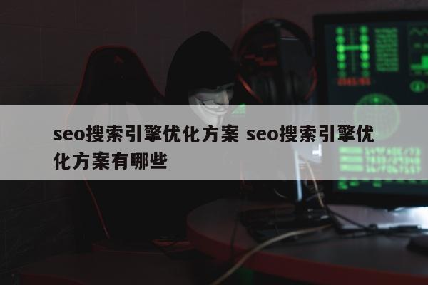 seo搜索引擎优化方案 seo搜索引擎优化方案有哪些