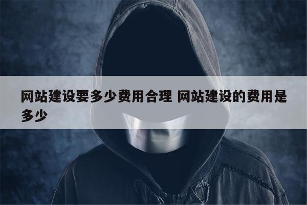 网站建设要多少费用合理 网站建设的费用是多少