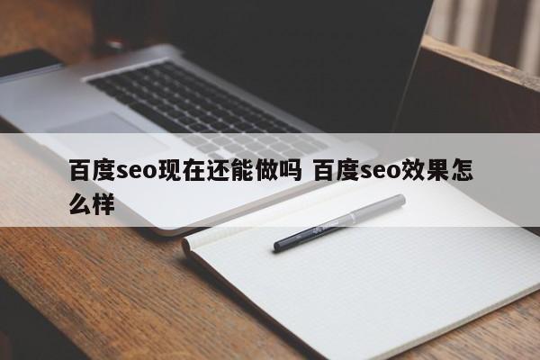 百度seo现在还能做吗 百度seo效果怎么样