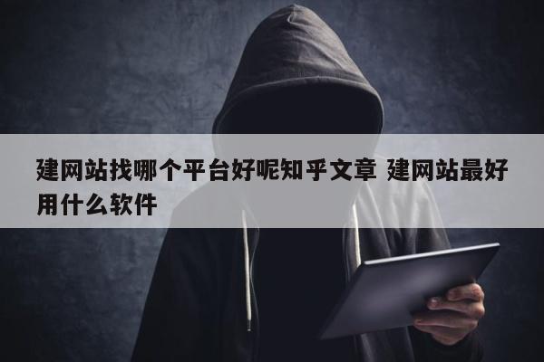 建网站找哪个平台好呢知乎文章 建网站最好用什么软件