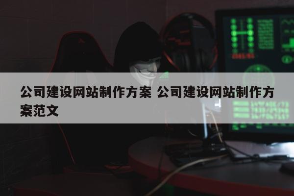 公司建设网站制作方案 公司建设网站制作方案范文