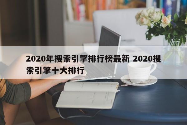 2020年搜索引擎排行榜最新 2020搜索引擎十大排行