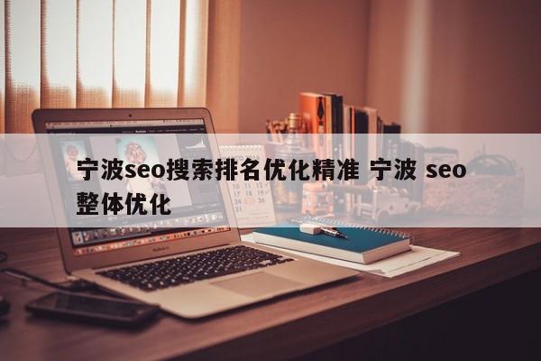 宁波seo搜索排名优化精准 宁波 seo整体优化