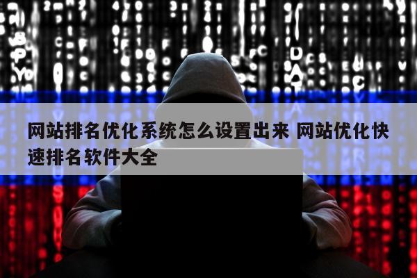 网站排名优化系统怎么设置出来 网站优化快速排名软件大全