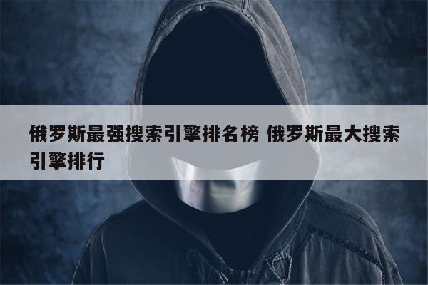 俄罗斯最强搜索引擎排名榜 俄罗斯最大搜索引擎排行