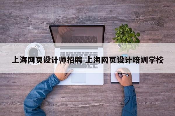 上海网页设计师招聘 上海网页设计培训学校