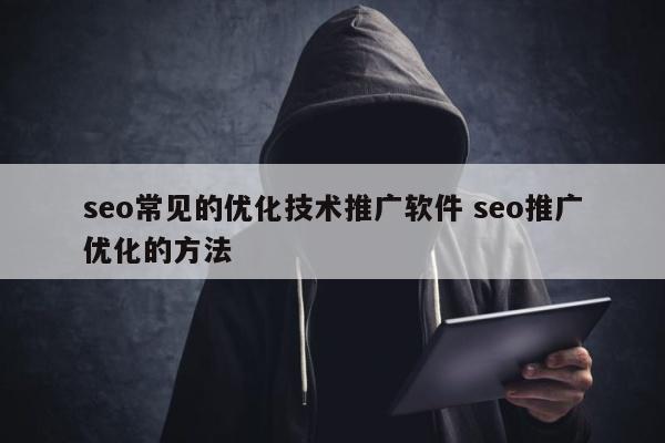 seo常见的优化技术推广软件 seo推广优化的方法