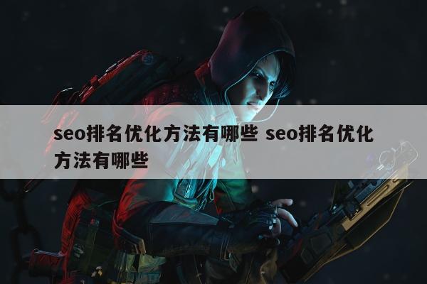 seo排名优化方法有哪些 seo排名优化方法有哪些