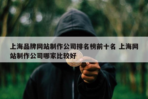 上海品牌网站制作公司排名榜前十名 上海网站制作公司哪家比较好