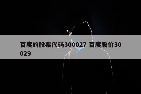 百度的股票代码300027 百度股价30029