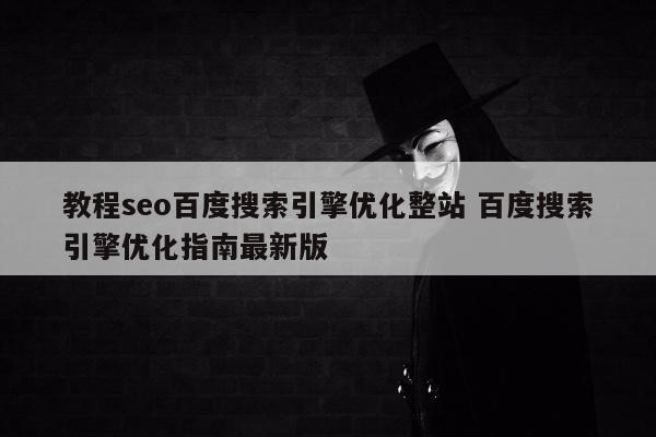 教程seo百度搜索引擎优化整站 百度搜索引擎优化指南最新版