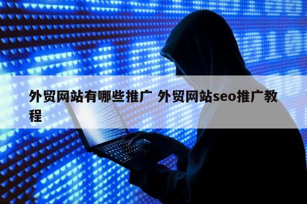 外贸网站有哪些推广 外贸网站seo推广教程