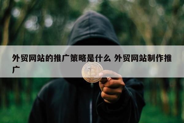 外贸网站的推广策略是什么 外贸网站制作推广