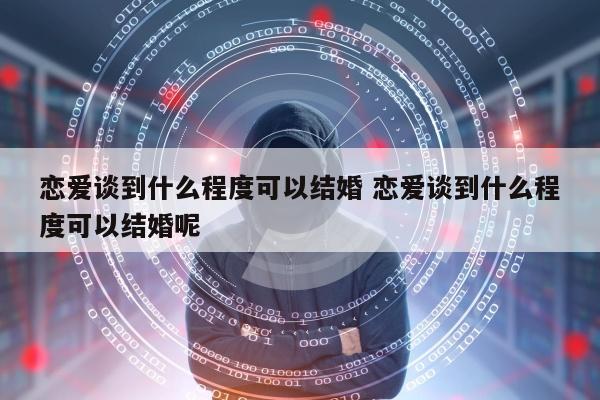 恋爱谈到什么程度可以结婚 恋爱谈到什么程度可以结婚呢