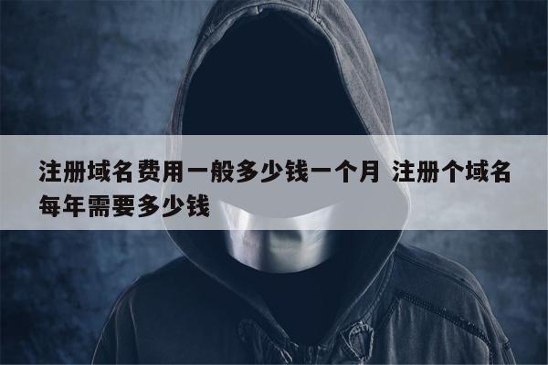 注册域名费用一般多少钱一个月 注册个域名每年需要多少钱