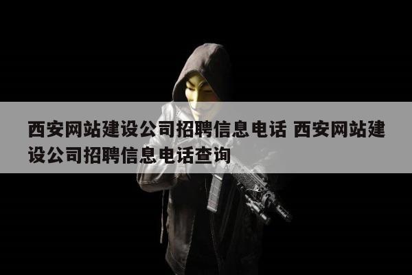 西安网站建设公司招聘信息电话 西安网站建设公司招聘信息电话查询