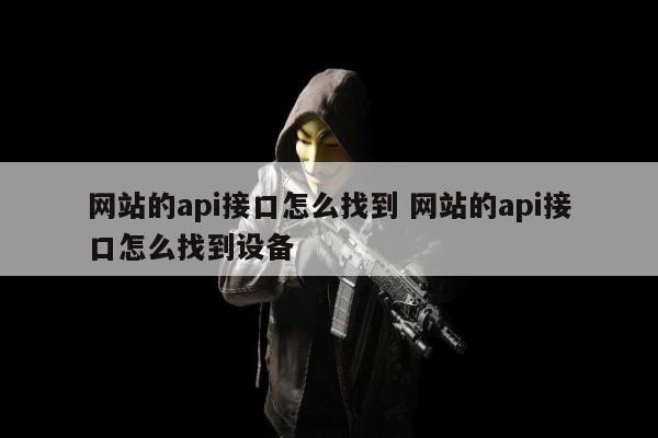 网站的api接口怎么找到 网站的api接口怎么找到设备