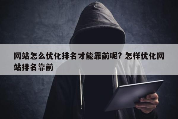 网站怎么优化排名才能靠前呢? 怎样优化网站排名靠前