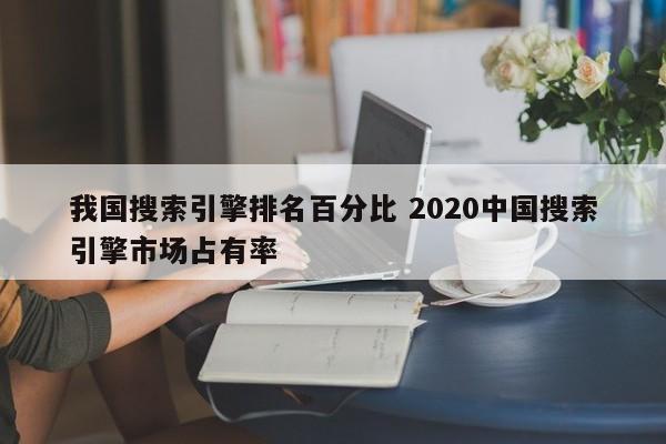 我国搜索引擎排名百分比 2020中国搜索引擎市场占有率