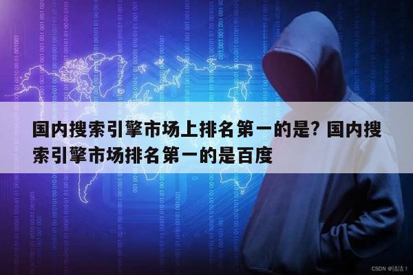 国内搜索引擎市场上排名第一的是? 国内搜索引擎市场排名第一的是百度