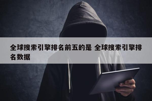 全球搜索引擎排名前五的是 全球搜索引擎排名数据