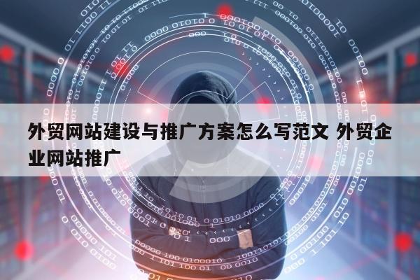 外贸网站建设与推广方案怎么写范文 外贸企业网站推广