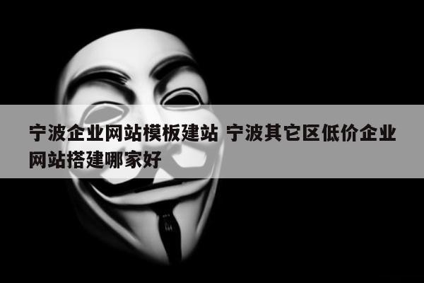 宁波企业网站模板建站 宁波其它区低价企业网站搭建哪家好