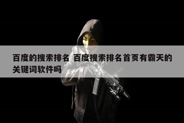 百度的搜索排名 百度搜索排名首页有霸天的关键词软件吗