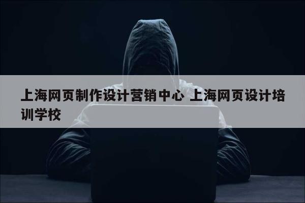 上海网页制作设计营销中心 上海网页设计培训学校