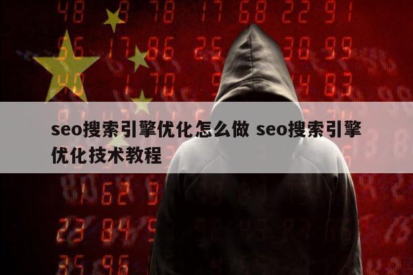 seo搜索引擎优化怎么做 seo搜索引擎优化技术教程