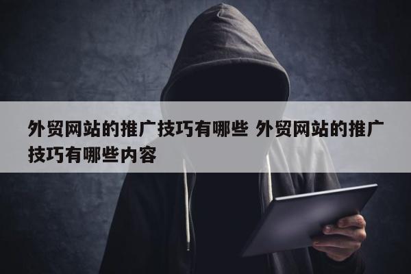 外贸网站的推广技巧有哪些 外贸网站的推广技巧有哪些内容