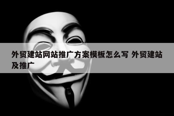 外贸建站网站推广方案模板怎么写 外贸建站及推广