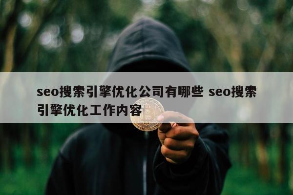 seo搜索引擎优化公司有哪些 seo搜索引擎优化工作内容