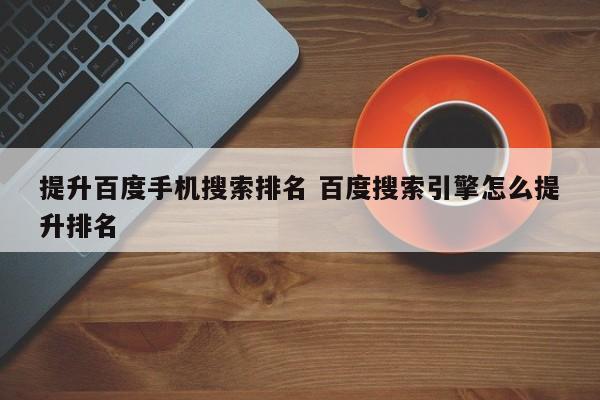 提升百度手机搜索排名 百度搜索引擎怎么提升排名