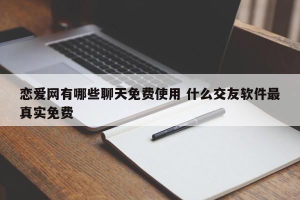 恋爱网有哪些聊天免费使用 什么交友软件最真实免费