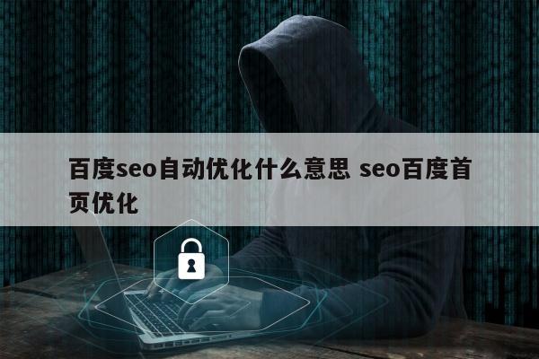 百度seo自动优化什么意思 seo百度首页优化